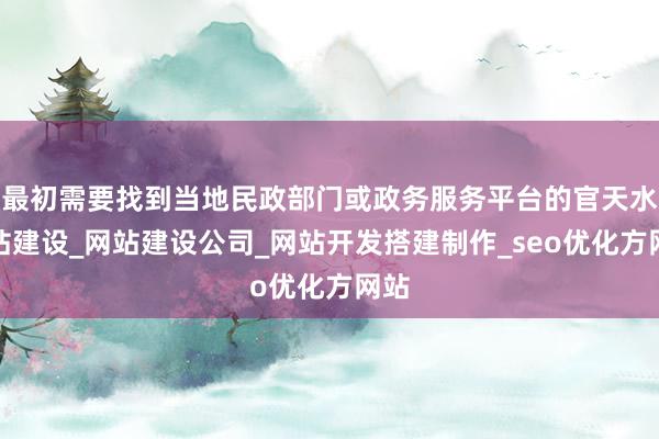 最初需要找到当地民政部门或政务服务平台的官天水网站建设_网站建设公司_网站开发搭建制作_seo优化方网站