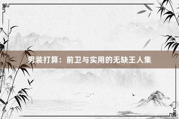 男装打算：前卫与实用的无缺王人集